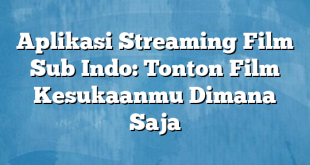 Aplikasi Streaming Film Sub Indo: Tonton Film Kesukaanmu Dimana Saja