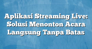 Aplikasi Streaming Live: Solusi Menonton Acara Langsung Tanpa Batas