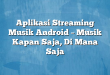 Aplikasi Streaming Musik Android – Musik Kapan Saja, Di Mana Saja