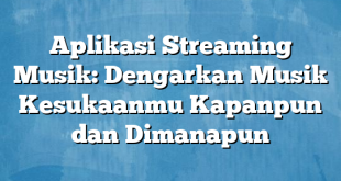 Aplikasi Streaming Musik: Dengarkan Musik Kesukaanmu Kapanpun dan Dimanapun