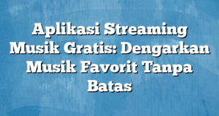 Aplikasi Streaming Musik Gratis: Dengarkan Musik Favorit Tanpa Batas