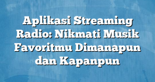 Aplikasi Streaming Radio: Nikmati Musik Favoritmu Dimanapun dan Kapanpun