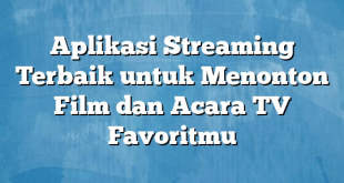 Aplikasi Streaming Terbaik untuk Menonton Film dan Acara TV Favoritmu