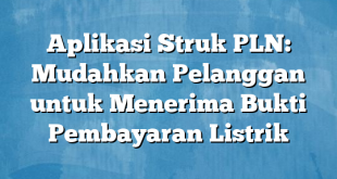 Aplikasi Struk PLN: Mudahkan Pelanggan untuk Menerima Bukti Pembayaran Listrik