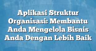 Aplikasi Struktur Organisasi: Membantu Anda Mengelola Bisnis Anda Dengan Lebih Baik