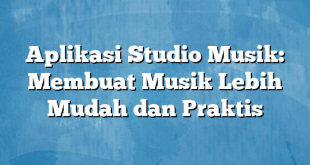 Aplikasi Studio Musik: Membuat Musik Lebih Mudah dan Praktis