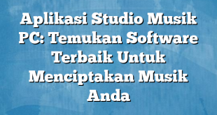 Aplikasi Studio Musik PC: Temukan Software Terbaik Untuk Menciptakan Musik Anda