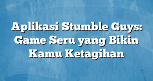 Aplikasi Stumble Guys: Game Seru yang Bikin Kamu Ketagihan