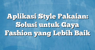 Aplikasi Style Pakaian: Solusi untuk Gaya Fashion yang Lebih Baik