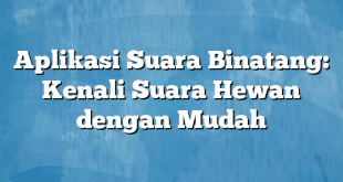 Aplikasi Suara Binatang: Kenali Suara Hewan dengan Mudah