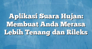 Aplikasi Suara Hujan: Membuat Anda Merasa Lebih Tenang dan Rileks