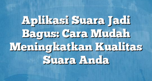 Aplikasi Suara Jadi Bagus: Cara Mudah Meningkatkan Kualitas Suara Anda