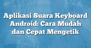 Aplikasi Suara Keyboard Android: Cara Mudah dan Cepat Mengetik