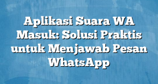 Aplikasi Suara WA Masuk: Solusi Praktis untuk Menjawab Pesan WhatsApp