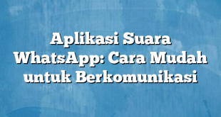 Aplikasi Suara WhatsApp: Cara Mudah untuk Berkomunikasi