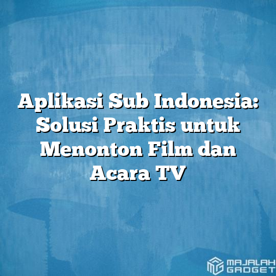 Aplikasi Sub Indonesia Solusi Praktis Untuk Menonton Film Dan Acara Tv Majalah Gadget 4870