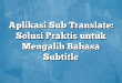 Aplikasi Sub Translate: Solusi Praktis untuk Mengalih Bahasa Subtitle