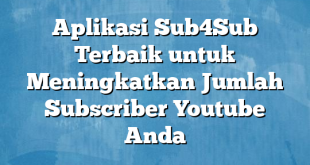 Aplikasi Sub4Sub Terbaik untuk Meningkatkan Jumlah Subscriber Youtube Anda