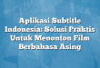 Aplikasi Subtitle Indonesia: Solusi Praktis Untuk Menonton Film Berbahasa Asing