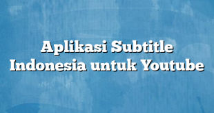 Aplikasi Subtitle Indonesia untuk Youtube