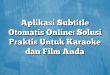 Aplikasi Subtitle Otomatis Online: Solusi Praktis Untuk Karaoke dan Film Anda