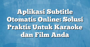 Aplikasi Subtitle Otomatis Online: Solusi Praktis Untuk Karaoke dan Film Anda