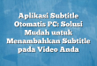 Aplikasi Subtitle Otomatis PC: Solusi Mudah untuk Menambahkan Subtitle pada Video Anda
