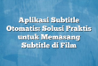 Aplikasi Subtitle Otomatis: Solusi Praktis untuk Memasang Subtitle di Film
