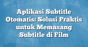 Aplikasi Subtitle Otomatis: Solusi Praktis untuk Memasang Subtitle di Film