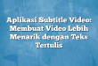 Aplikasi Subtitle Video: Membuat Video Lebih Menarik dengan Teks Tertulis