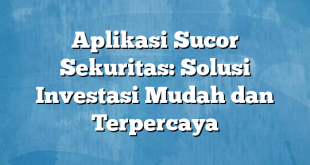 Aplikasi Sucor Sekuritas: Solusi Investasi Mudah dan Terpercaya