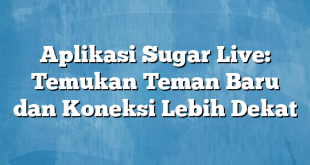 Aplikasi Sugar Live: Temukan Teman Baru dan Koneksi Lebih Dekat