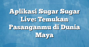 Aplikasi Sugar Sugar Live: Temukan Pasanganmu di Dunia Maya