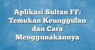 Aplikasi Sultan FF: Temukan Keunggulan dan Cara Menggunakannya