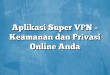 Aplikasi Super VPN – Keamanan dan Privasi Online Anda