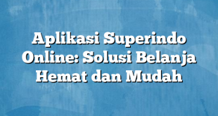 Aplikasi Superindo Online: Solusi Belanja Hemat dan Mudah