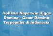 Aplikasi Superwin Higgs Domino – Game Domino Terpopuler di Indonesia