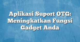 Aplikasi Suport OTG: Meningkatkan Fungsi Gadget Anda