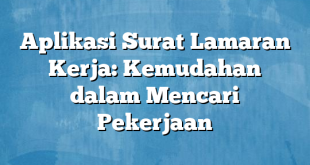 Aplikasi Surat Lamaran Kerja: Kemudahan dalam Mencari Pekerjaan