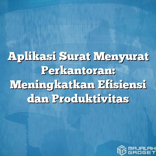 Aplikasi Surat Menyurat Perkantoran Meningkatkan Efisiensi Dan Produktivitas Majalah Gadget 7729