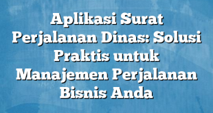 Aplikasi Surat Perjalanan Dinas: Solusi Praktis untuk Manajemen Perjalanan Bisnis Anda