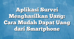 Aplikasi Survei Menghasilkan Uang: Cara Mudah Dapat Uang dari Smartphone