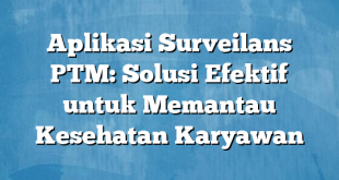 Aplikasi Surveilans PTM: Solusi Efektif untuk Memantau Kesehatan Karyawan