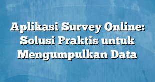 Aplikasi Survey Online: Solusi Praktis untuk Mengumpulkan Data