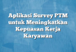 Aplikasi Survey PTM untuk Meningkatkan Kepuasan Kerja Karyawan
