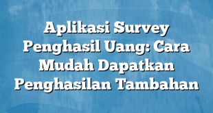 Aplikasi Survey Penghasil Uang: Cara Mudah Dapatkan Penghasilan Tambahan