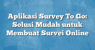 Aplikasi Survey To Go: Solusi Mudah untuk Membuat Survei Online