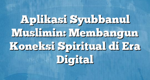 Aplikasi Syubbanul Muslimin: Membangun Koneksi Spiritual di Era Digital