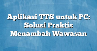 Aplikasi TTS untuk PC: Solusi Praktis Menambah Wawasan