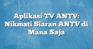 Aplikasi TV ANTV: Nikmati Siaran ANTV di Mana Saja